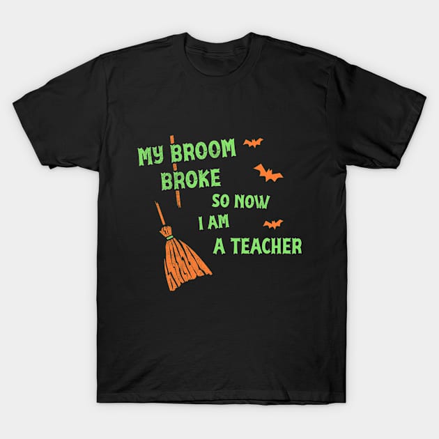 My Broom Broke So Now I Am A Teacher Funny Halloween T-Shirt Funny Halloween Party Witch Hat Halloween Witches Wicca T-Shirt by NickDezArts